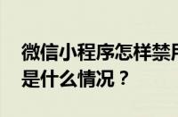 微信小程序怎样禁用？具体怎么操作？ 目前是什么情况？