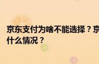 京东支付为啥不能选择？京东优先支付方式怎么改？ 目前是什么情况？