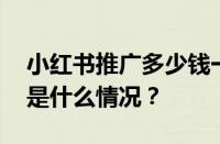 小红书推广多少钱一次？推广有用吗？ 目前是什么情况？