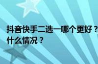 抖音快手二选一哪个更好？抖音快手哪个先上线的？ 目前是什么情况？