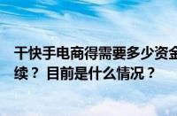 干快手电商得需要多少资金？在快手上做电商需要办什么手续？ 目前是什么情况？