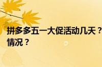 拼多多五一大促活动几天？五一活动力度大吗？ 目前是什么情况？