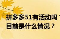 拼多多51有活动吗？报名51活动要交钱吗？ 目前是什么情况？