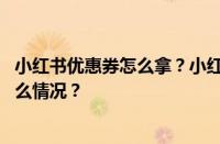 小红书优惠券怎么拿？小红书优惠券在哪里设置？ 目前是什么情况？