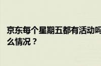 京东每个星期五都有活动吗？京东星期日送货吗？ 目前是什么情况？