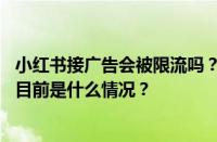 小红书接广告会被限流吗？小红书一天接一个广告可以吗？ 目前是什么情况？