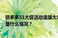 拼多多51大促活动流量大吗？拼多多51大促有用吗？ 目前是什么情况？