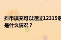 抖币误充可以通过12315退款吗？误充抖币怎么退回？ 目前是什么情况？