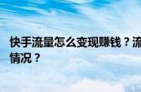 快手流量怎么变现赚钱？流量变现赚钱可靠吗？ 目前是什么情况？