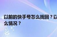 以前的快手号怎么找回？以前的快手号怎么恢复？ 目前是什么情况？