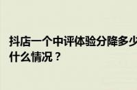 抖店一个中评体验分降多少？中评对抖店影响大吗？ 目前是什么情况？