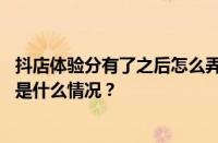 抖店体验分有了之后怎么弄？抖店怎么快速过新手期？ 目前是什么情况？