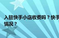 入驻快手小店收费吗？快手小店需要什么资质？ 目前是什么情况？