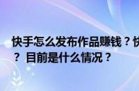 快手怎么发布作品赚钱？快手发布作品赚钱已经交过税了吗？ 目前是什么情况？