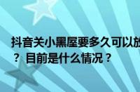 抖音关小黑屋要多久可以放出来？抖音怎么解除小黑屋设置？ 目前是什么情况？