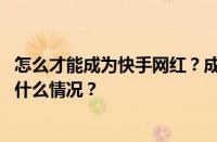 怎么才能成为快手网红？成为快手网红有什么好处？ 目前是什么情况？