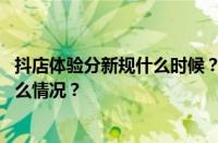 抖店体验分新规什么时候？抖店体验分几点更新？ 目前是什么情况？