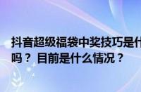 抖音超级福袋中奖技巧是什么？福袋越早参与中奖几率越大吗？ 目前是什么情况？