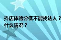 抖店体验分低不能找达人？抖店达人测评怎么关闭？ 目前是什么情况？