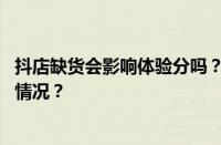 抖店缺货会影响体验分吗？抖店体验分怎么涨？ 目前是什么情况？