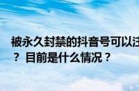 被永久封禁的抖音号可以注销吗？抖音跳实名认证怎么解决？ 目前是什么情况？