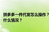 拼多多一件代发怎么操作？拼多多一件代发可靠吗？ 目前是什么情况？