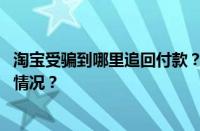 淘宝受骗到哪里追回付款？淘宝受骗到哪投诉？ 目前是什么情况？