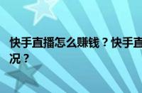 快手直播怎么赚钱？快手直播收益怎么计算？ 目前是什么情况？