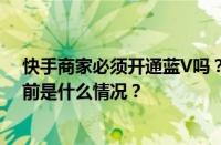 快手商家必须开通蓝V吗？认证蓝v后商家有什么好处？ 目前是什么情况？