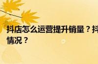 抖店怎么运营提升销量？抖音自营店怎么运营？ 目前是什么情况？