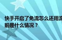 快手开启了免流怎么还用流量？快手免流量从哪里扣钱？ 目前是什么情况？