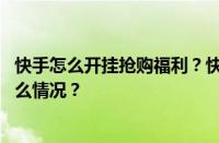 快手怎么开挂抢购福利？快手上抢秒杀有窍门吗？ 目前是什么情况？