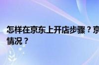 怎样在京东上开店步骤？京东开店入口在哪里？ 目前是什么情况？