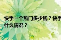 快手一个热门多少钱？快手一个热门能涨多少粉丝？ 目前是什么情况？