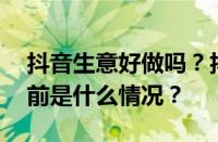 抖音生意好做吗？抖音做什么生意赚钱？ 目前是什么情况？