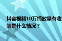 抖音视频10万播放量有收益吗？抖音播放量如何变现？ 目前是什么情况？