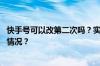 快手号可以改第二次吗？实名认证后可以卖吗？ 目前是什么情况？