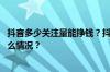 抖音多少关注量能挣钱？抖音上热门后如何变现？ 目前是什么情况？