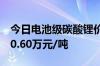 今日电池级碳酸锂价格较上次持平，均价报10.60万元/吨