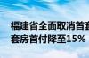 福建省全面取消首套、二套房贷利率下限 首套房首付降至15%