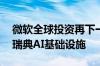 微软全球投资再下一城！斥资32亿美元扩建瑞典AI基础设施