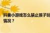 抖音小游戏怎么禁止孩子玩？怎么屏蔽游戏类？ 目前是什么情况？