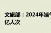 文旅部：2024年端午节假期国内旅游出游1.1亿人次