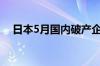 日本5月国内破产企业数量同比增加43%