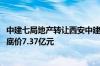 中建七局地产转让西安中建润沣地产100%股权及相关债权，底价7.37亿元