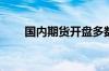 国内期货开盘多数下跌 沪银跌超2%