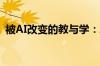 被AI改变的教与学：AI如何改造我们的教育