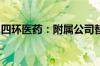 四环医药：附属公司替格瑞洛分散片获批上市