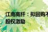 江南高纤：拟回购不超过5000万元股份用于股权激励