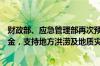 财政部、应急管理部再次预拨4.96亿元中央自然灾害救灾资金，支持地方洪涝及地质灾害救灾